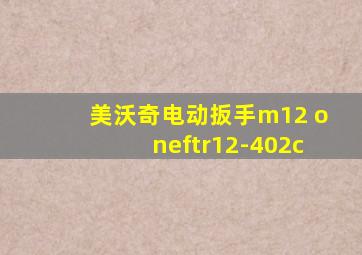 美沃奇电动扳手m12 oneftr12-402c